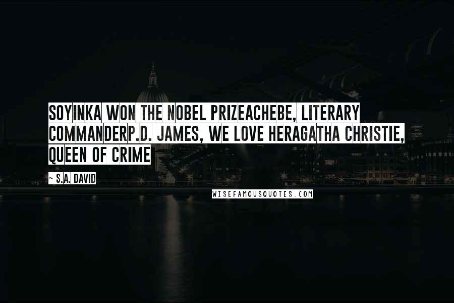 S.A. David Quotes: SOYINKA WON THE NOBEL PRIZEACHEBE, LITERARY COMMANDERP.D. JAMES, WE LOVE HERAGATHA CHRISTIE, QUEEN OF CRIME