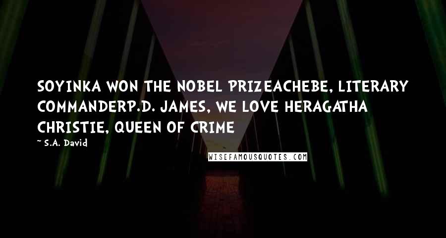 S.A. David Quotes: SOYINKA WON THE NOBEL PRIZEACHEBE, LITERARY COMMANDERP.D. JAMES, WE LOVE HERAGATHA CHRISTIE, QUEEN OF CRIME