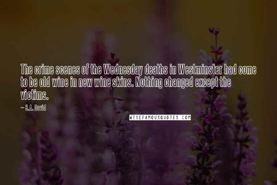 S.A. David Quotes: The crime scenes of the Wednesday deaths in Westminster had come to be old wine in new wine skins. Nothing changed except the victims.