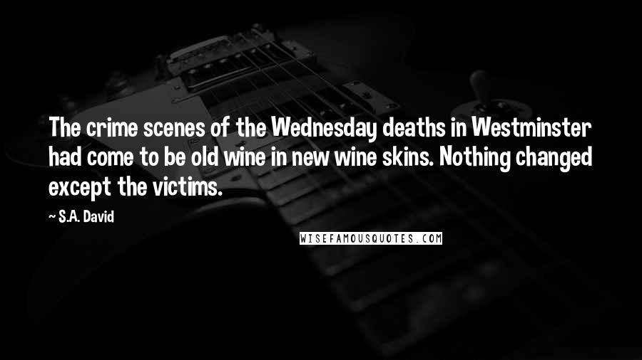 S.A. David Quotes: The crime scenes of the Wednesday deaths in Westminster had come to be old wine in new wine skins. Nothing changed except the victims.