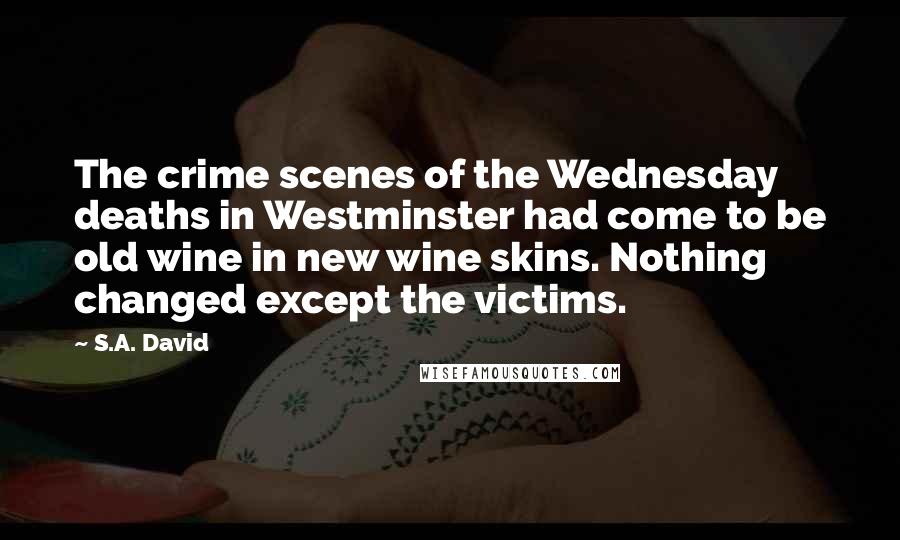 S.A. David Quotes: The crime scenes of the Wednesday deaths in Westminster had come to be old wine in new wine skins. Nothing changed except the victims.