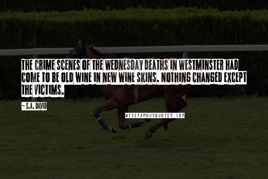 S.A. David Quotes: The crime scenes of the Wednesday deaths in Westminster had come to be old wine in new wine skins. Nothing changed except the victims.