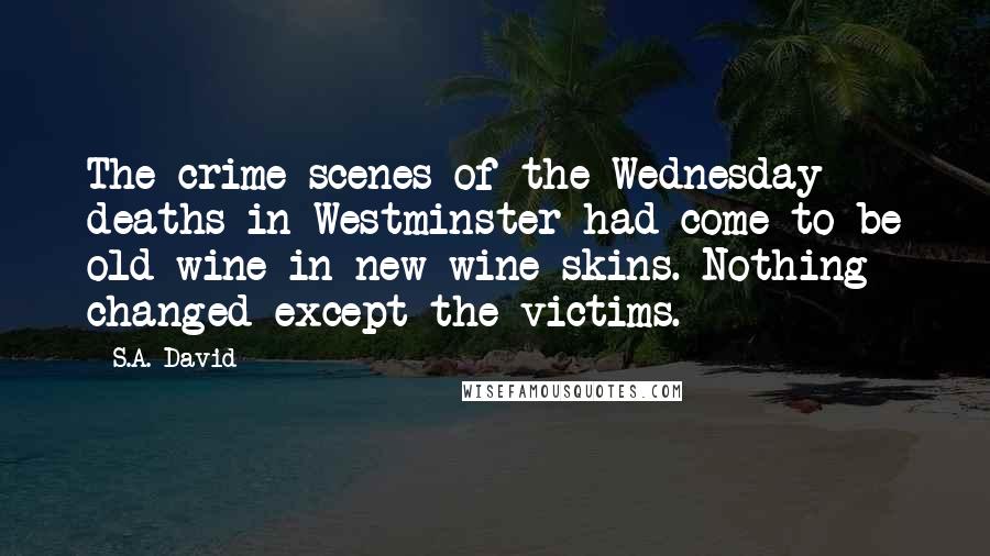 S.A. David Quotes: The crime scenes of the Wednesday deaths in Westminster had come to be old wine in new wine skins. Nothing changed except the victims.