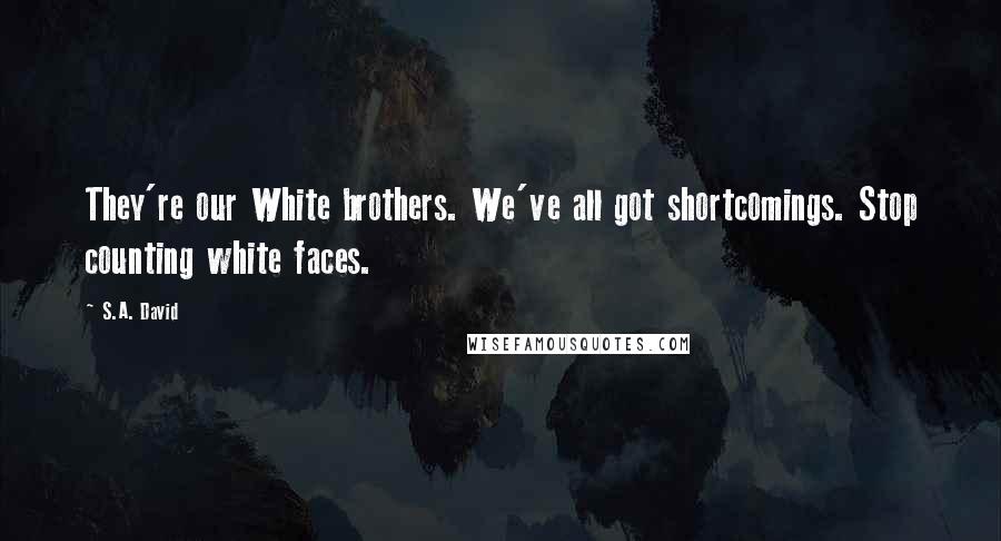 S.A. David Quotes: They're our White brothers. We've all got shortcomings. Stop counting white faces.