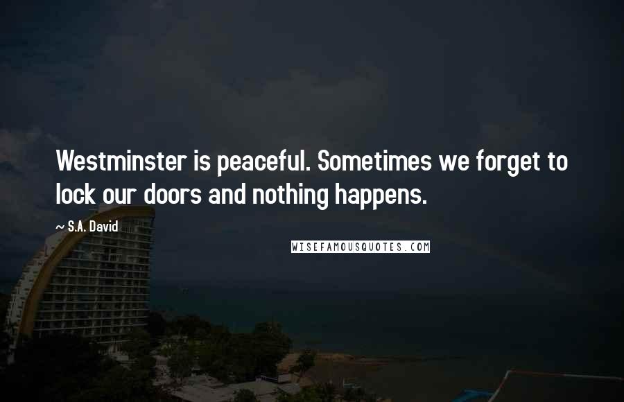 S.A. David Quotes: Westminster is peaceful. Sometimes we forget to lock our doors and nothing happens.