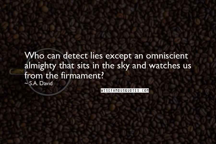 S.A. David Quotes: Who can detect lies except an omniscient almighty that sits in the sky and watches us from the firmament?