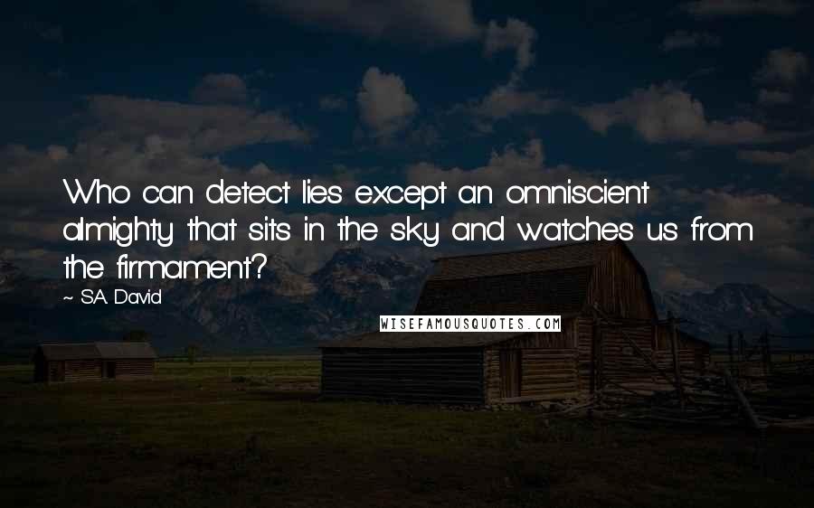 S.A. David Quotes: Who can detect lies except an omniscient almighty that sits in the sky and watches us from the firmament?