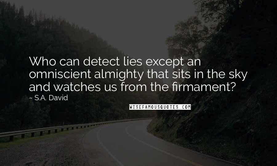 S.A. David Quotes: Who can detect lies except an omniscient almighty that sits in the sky and watches us from the firmament?