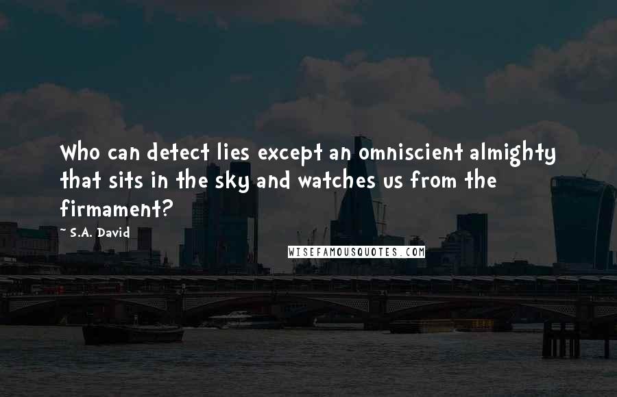 S.A. David Quotes: Who can detect lies except an omniscient almighty that sits in the sky and watches us from the firmament?