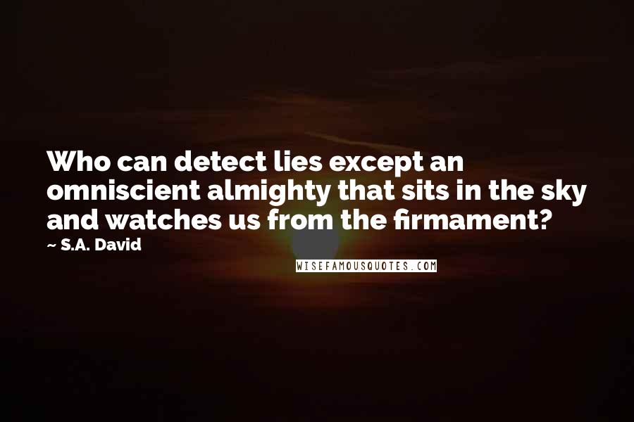 S.A. David Quotes: Who can detect lies except an omniscient almighty that sits in the sky and watches us from the firmament?