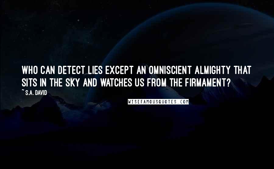 S.A. David Quotes: Who can detect lies except an omniscient almighty that sits in the sky and watches us from the firmament?