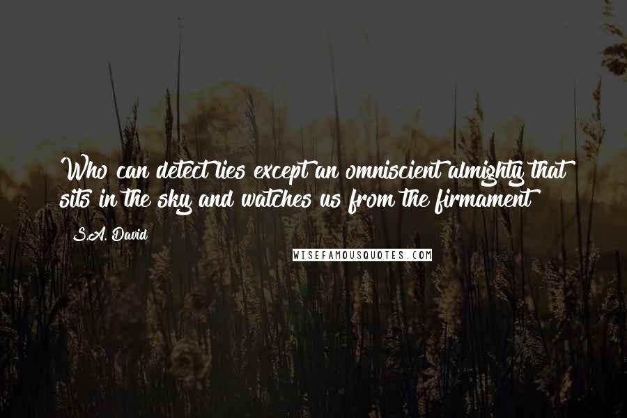 S.A. David Quotes: Who can detect lies except an omniscient almighty that sits in the sky and watches us from the firmament?