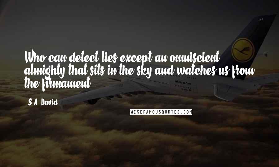 S.A. David Quotes: Who can detect lies except an omniscient almighty that sits in the sky and watches us from the firmament?