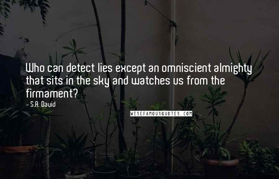 S.A. David Quotes: Who can detect lies except an omniscient almighty that sits in the sky and watches us from the firmament?