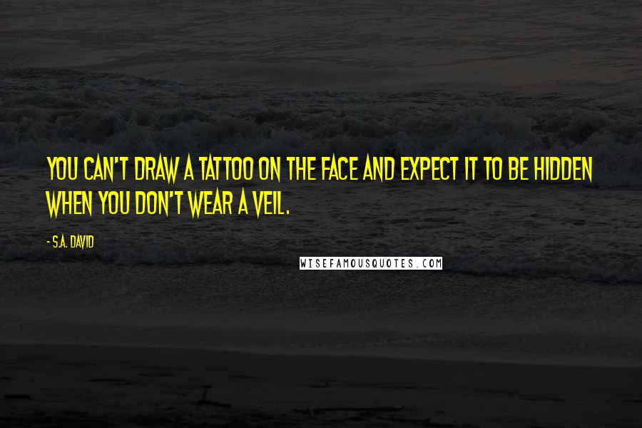 S.A. David Quotes: You can't draw a tattoo on the face and expect it to be hidden when you don't wear a veil.