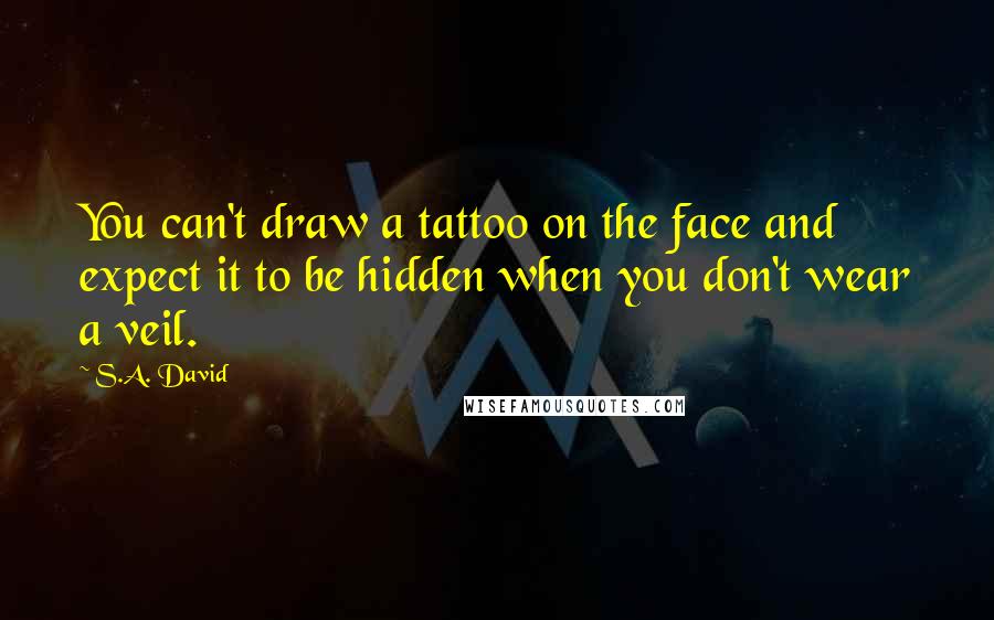 S.A. David Quotes: You can't draw a tattoo on the face and expect it to be hidden when you don't wear a veil.