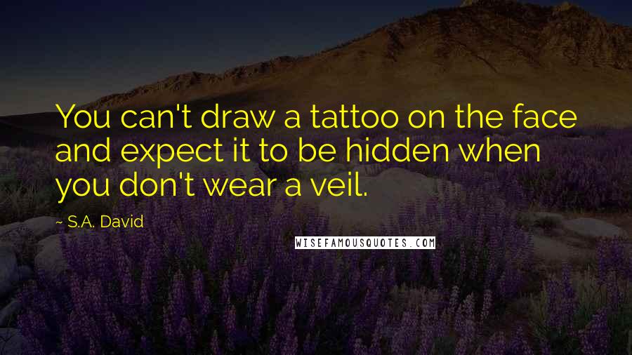 S.A. David Quotes: You can't draw a tattoo on the face and expect it to be hidden when you don't wear a veil.