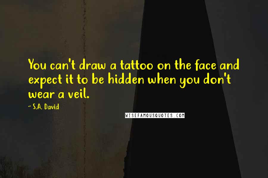 S.A. David Quotes: You can't draw a tattoo on the face and expect it to be hidden when you don't wear a veil.