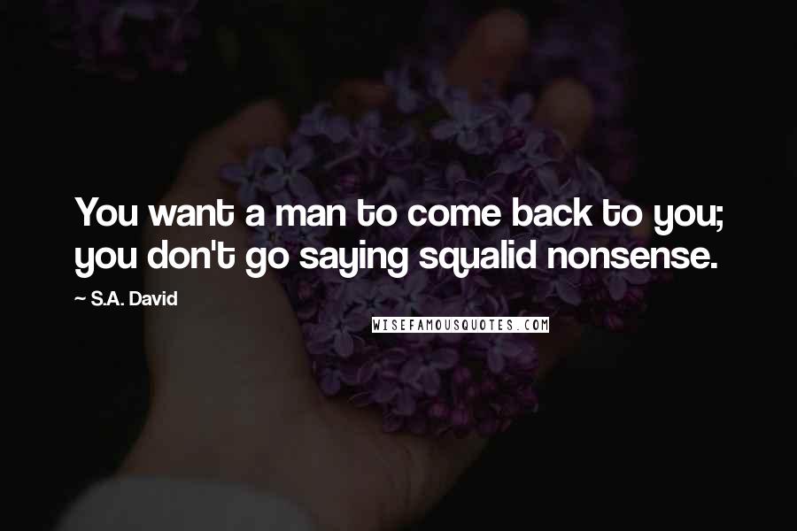 S.A. David Quotes: You want a man to come back to you; you don't go saying squalid nonsense.