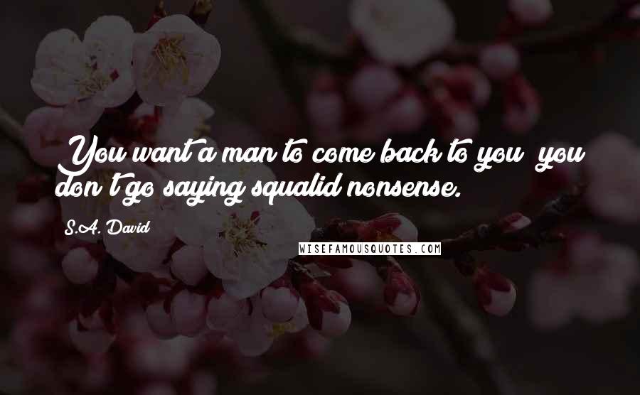 S.A. David Quotes: You want a man to come back to you; you don't go saying squalid nonsense.