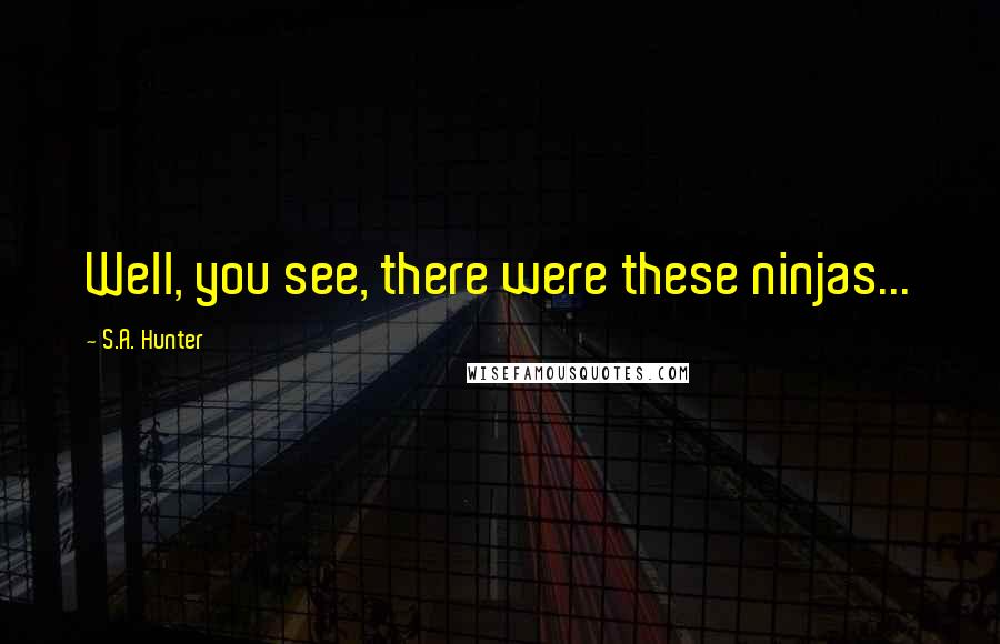 S.A. Hunter Quotes: Well, you see, there were these ninjas...