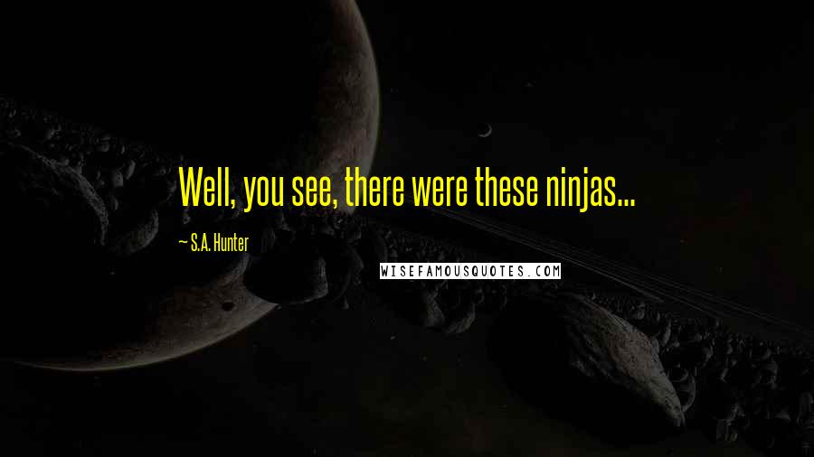 S.A. Hunter Quotes: Well, you see, there were these ninjas...