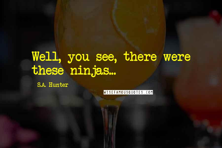 S.A. Hunter Quotes: Well, you see, there were these ninjas...