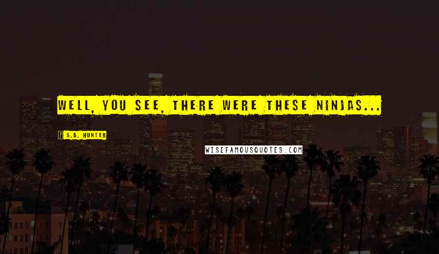 S.A. Hunter Quotes: Well, you see, there were these ninjas...