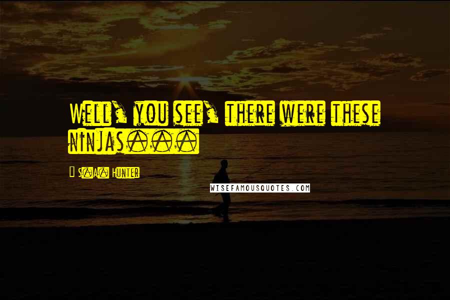 S.A. Hunter Quotes: Well, you see, there were these ninjas...