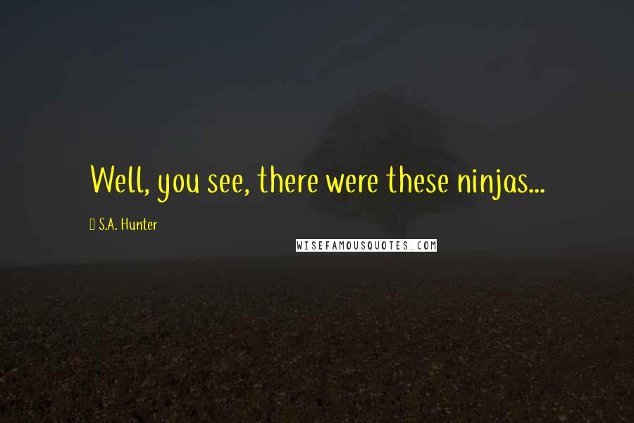 S.A. Hunter Quotes: Well, you see, there were these ninjas...