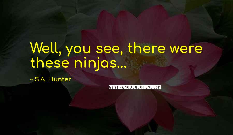 S.A. Hunter Quotes: Well, you see, there were these ninjas...