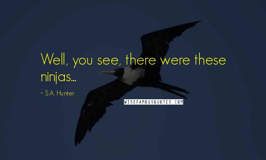 S.A. Hunter Quotes: Well, you see, there were these ninjas...