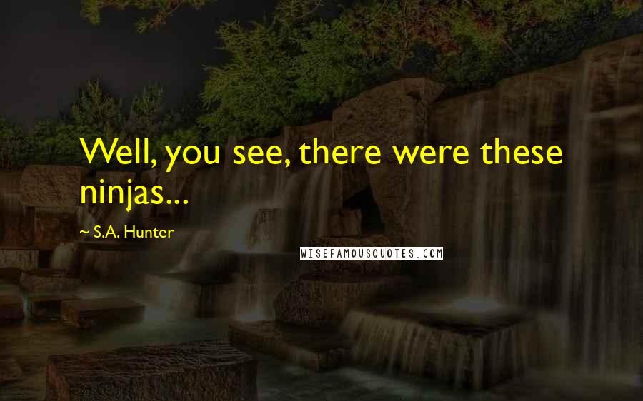S.A. Hunter Quotes: Well, you see, there were these ninjas...