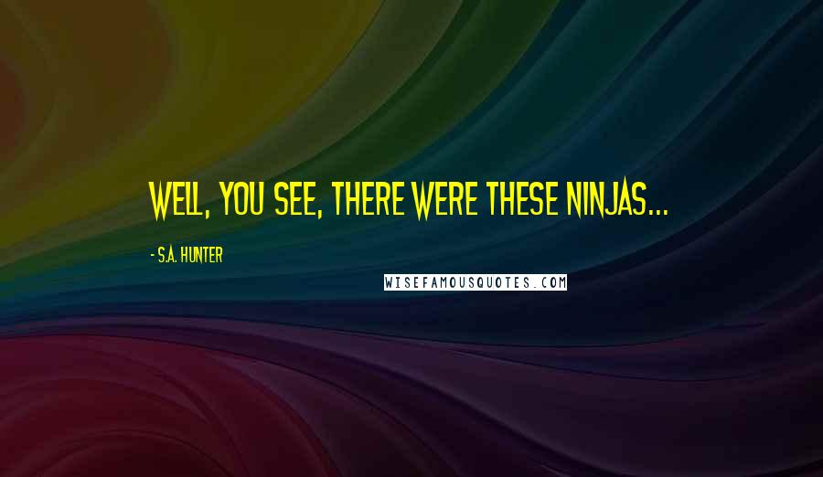 S.A. Hunter Quotes: Well, you see, there were these ninjas...