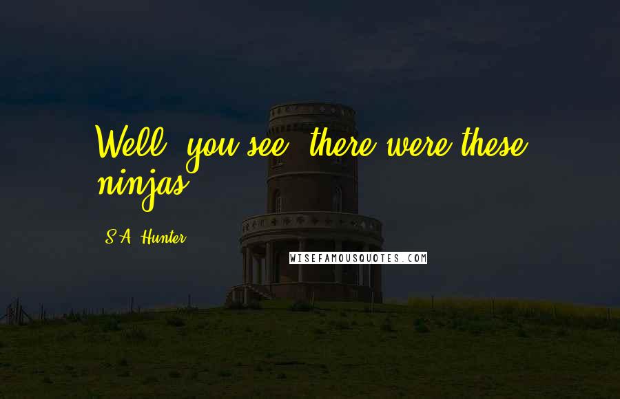 S.A. Hunter Quotes: Well, you see, there were these ninjas...