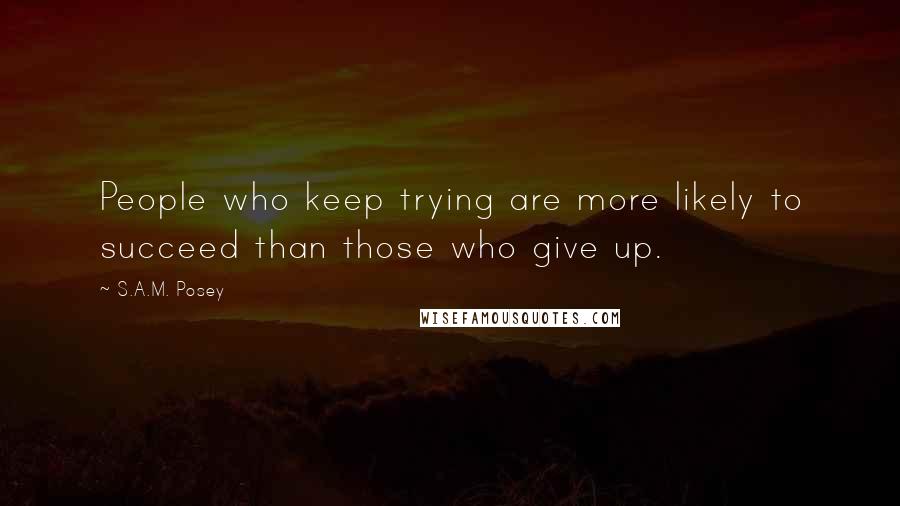 S.A.M. Posey Quotes: People who keep trying are more likely to succeed than those who give up.