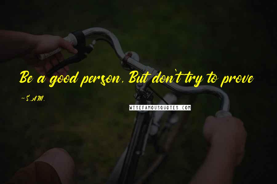 S.A.M. Quotes: Be a good person, But don't try to prove