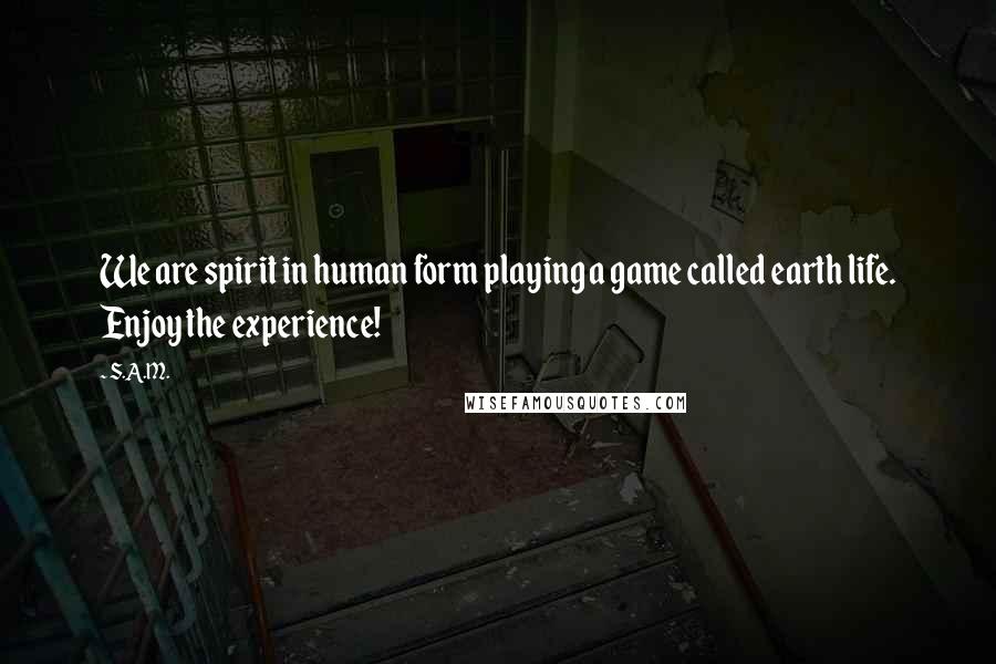 S.A.M. Quotes: We are spirit in human form playing a game called earth life. Enjoy the experience!