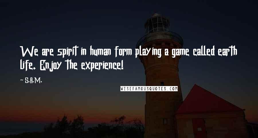 S.A.M. Quotes: We are spirit in human form playing a game called earth life. Enjoy the experience!