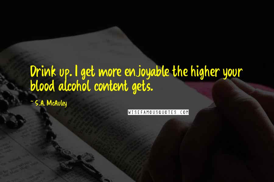 S.A. McAuley Quotes: Drink up. I get more enjoyable the higher your blood alcohol content gets.