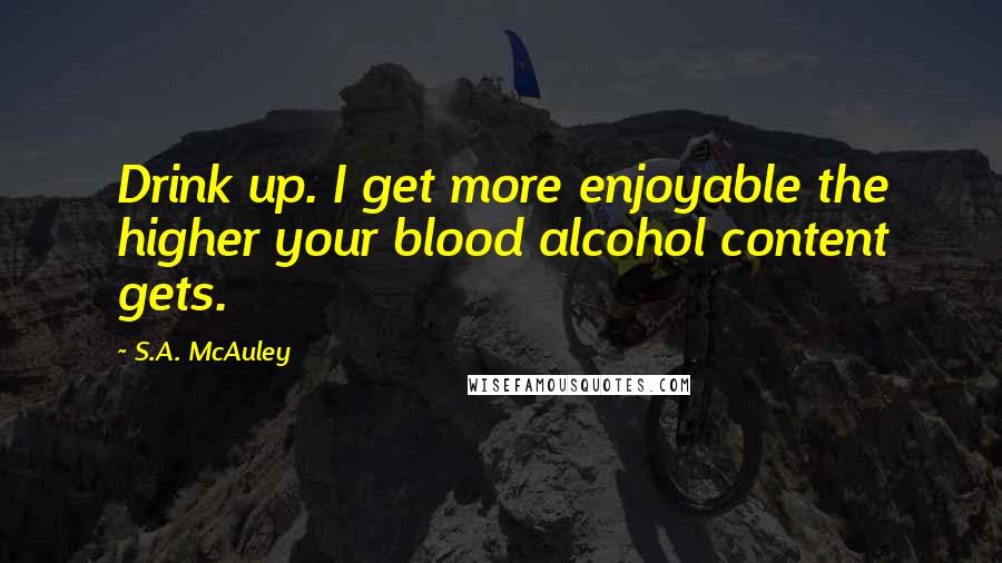 S.A. McAuley Quotes: Drink up. I get more enjoyable the higher your blood alcohol content gets.