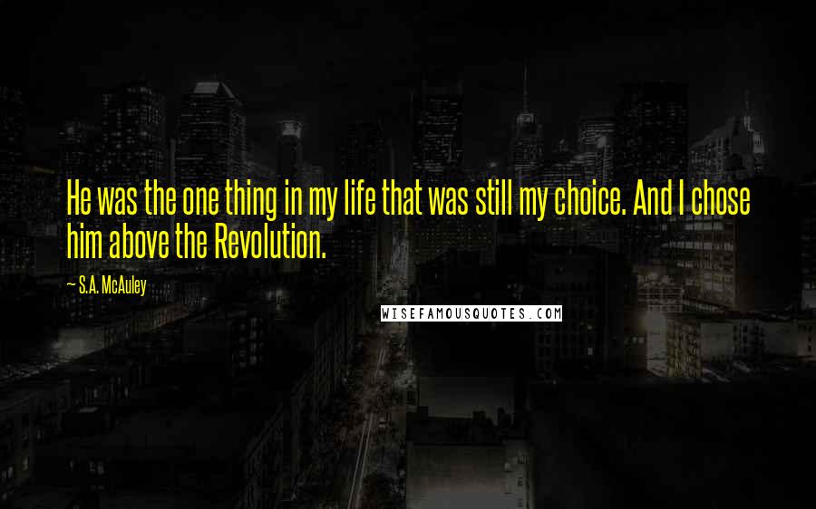 S.A. McAuley Quotes: He was the one thing in my life that was still my choice. And I chose him above the Revolution.