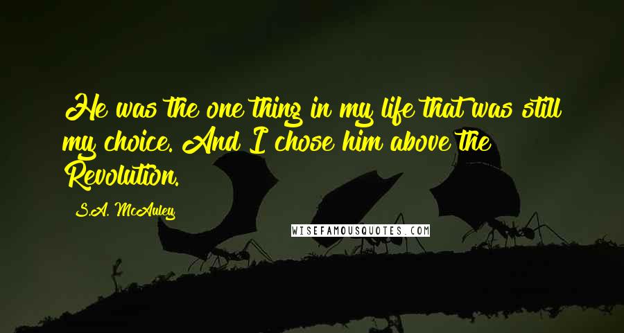 S.A. McAuley Quotes: He was the one thing in my life that was still my choice. And I chose him above the Revolution.
