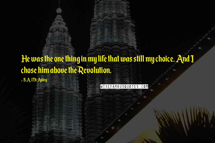 S.A. McAuley Quotes: He was the one thing in my life that was still my choice. And I chose him above the Revolution.