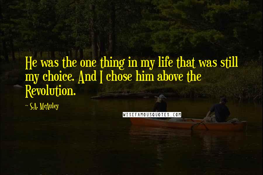 S.A. McAuley Quotes: He was the one thing in my life that was still my choice. And I chose him above the Revolution.