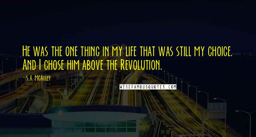 S.A. McAuley Quotes: He was the one thing in my life that was still my choice. And I chose him above the Revolution.