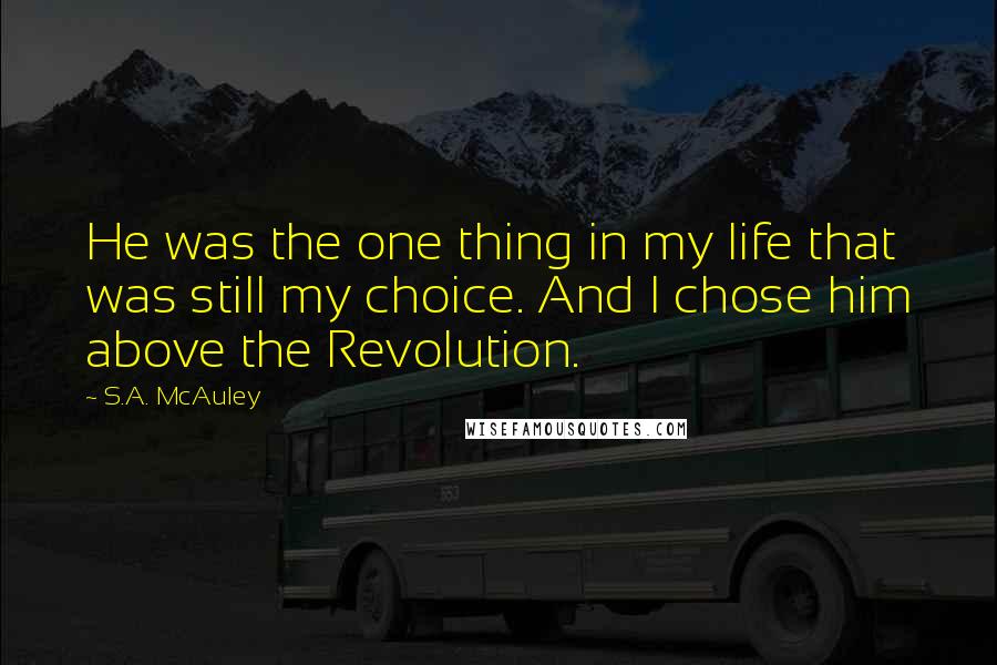 S.A. McAuley Quotes: He was the one thing in my life that was still my choice. And I chose him above the Revolution.