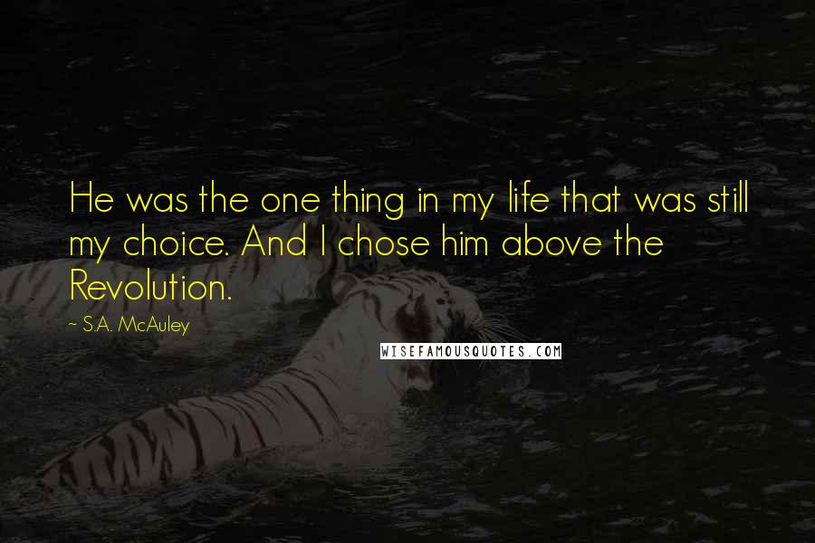 S.A. McAuley Quotes: He was the one thing in my life that was still my choice. And I chose him above the Revolution.