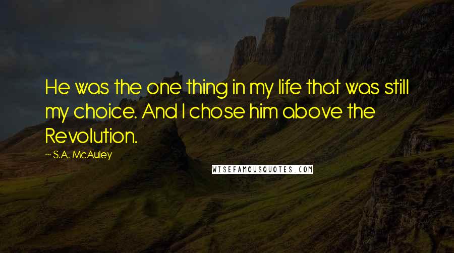 S.A. McAuley Quotes: He was the one thing in my life that was still my choice. And I chose him above the Revolution.