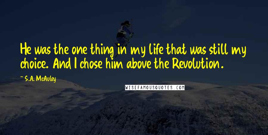 S.A. McAuley Quotes: He was the one thing in my life that was still my choice. And I chose him above the Revolution.